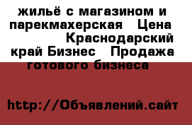 жильё с магазином и парекмахерская › Цена ­ 300 000 - Краснодарский край Бизнес » Продажа готового бизнеса   